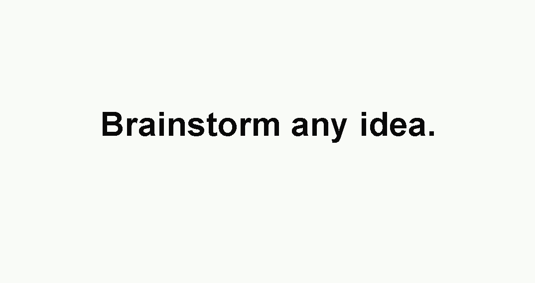 Brainstorm any idea.